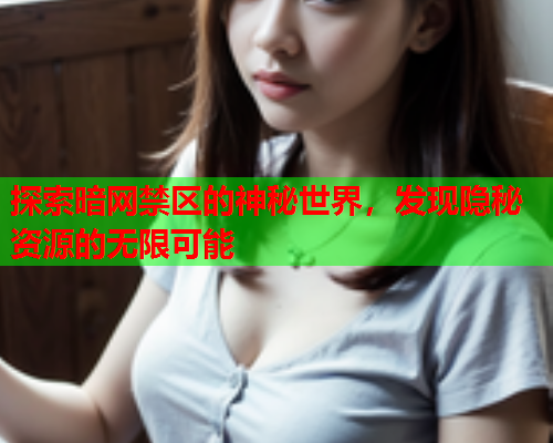 探索暗网禁区的神秘世界，发现隐秘资源的无限可能