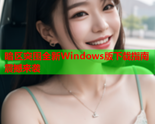 暗区突围全新Windows版下载指南震撼来袭