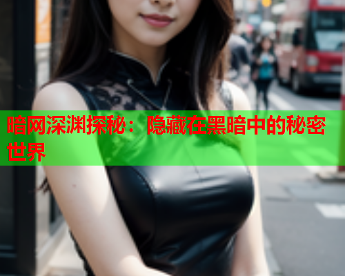 暗网深渊探秘：隐藏在黑暗中的秘密世界