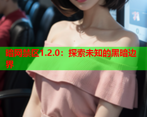 暗网禁区1.2.0：探索未知的黑暗边界