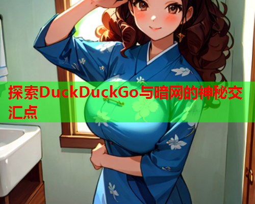 探索DuckDuckGo与暗网的神秘交汇点