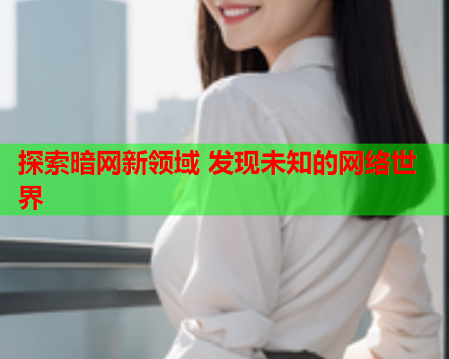 探索暗网新领域 发现未知的网络世界