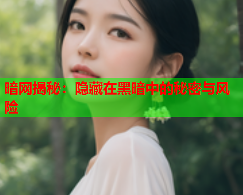 暗网揭秘：隐藏在黑暗中的秘密与风险