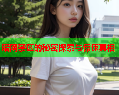 暗网禁区的秘密探索与惊悚真相