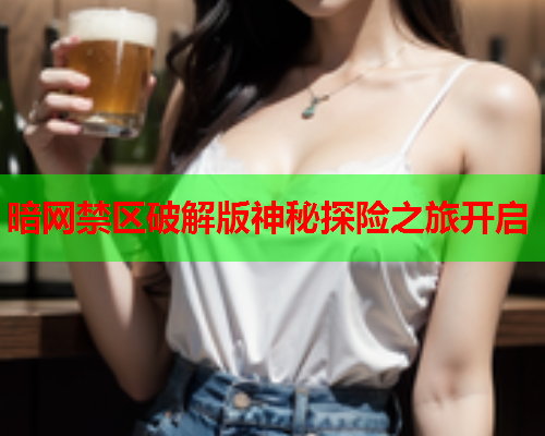 暗网禁区破解版神秘探险之旅开启