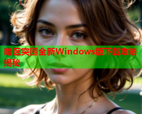 暗区突围全新Windows版下载攻略揭秘