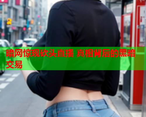 暗网惊现砍头直播 真相背后的黑暗交易