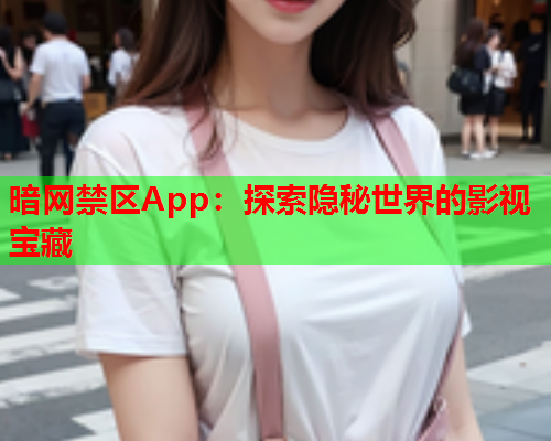 暗网禁区App：探索隐秘世界的影视宝藏