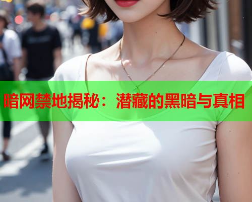 暗网禁地揭秘：潜藏的黑暗与真相