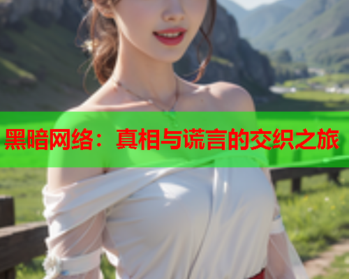 黑暗网络：真相与谎言的交织之旅