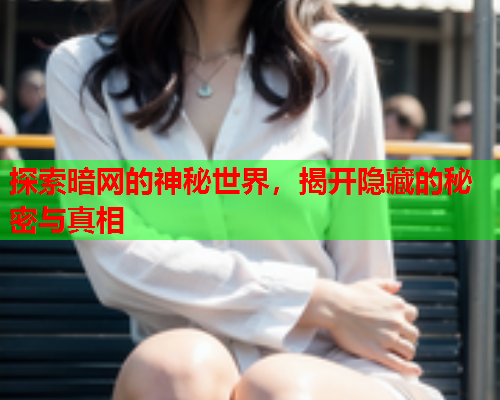 探索暗网的神秘世界，揭开隐藏的秘密与真相