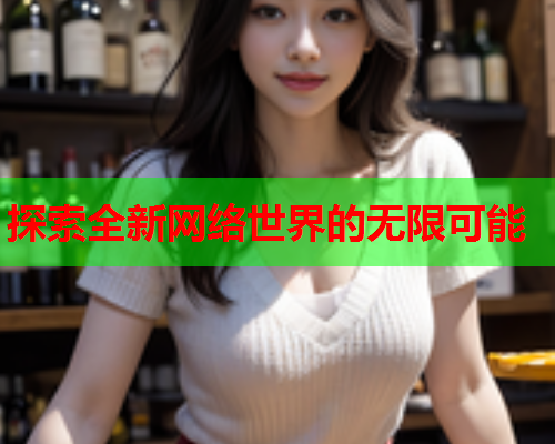 探索全新网络世界的无限可能