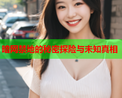 暗网禁地的秘密探险与未知真相