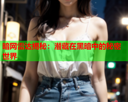 暗网雷达揭秘：潜藏在黑暗中的秘密世界