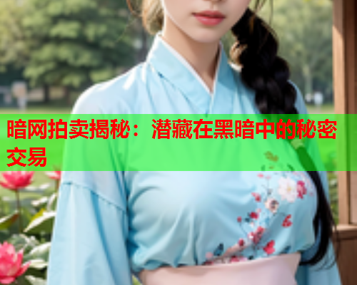 暗网拍卖揭秘：潜藏在黑暗中的秘密交易