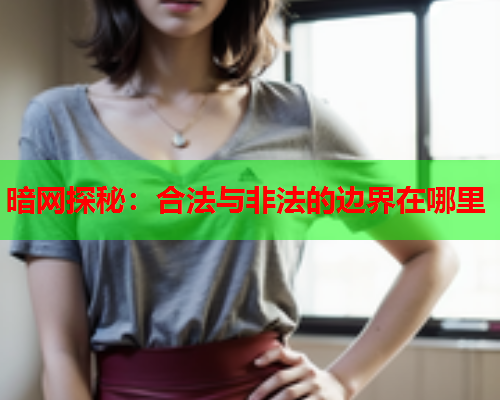 暗网探秘：合法与非法的边界在哪里