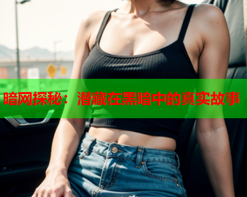 暗网探秘：潜藏在黑暗中的真实故事