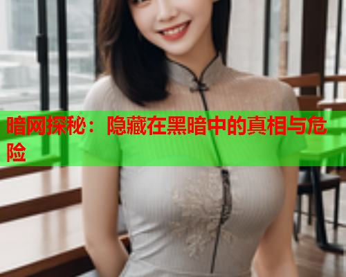 暗网探秘：隐藏在黑暗中的真相与危险