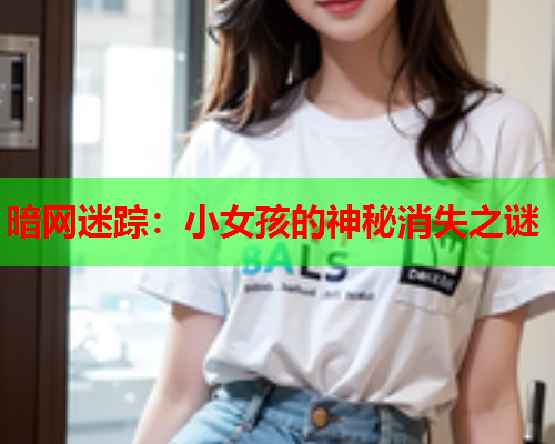 暗网迷踪：小女孩的神秘消失之谜