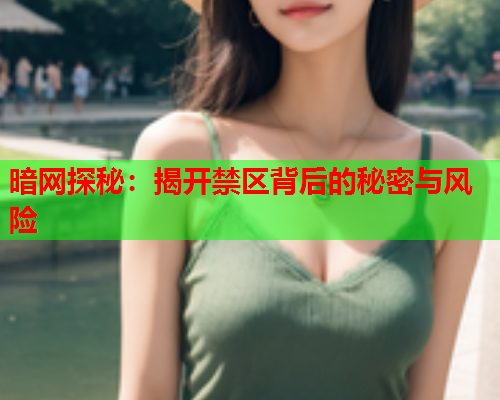 暗网探秘：揭开禁区背后的秘密与风险