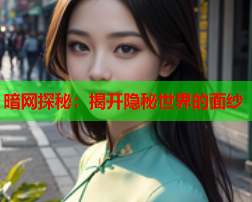 暗网探秘：揭开隐秘世界的面纱