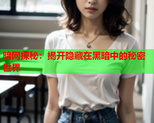 暗网探秘：揭开隐藏在黑暗中的秘密世界