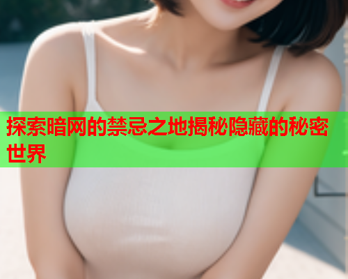 探索暗网的禁忌之地揭秘隐藏的秘密世界