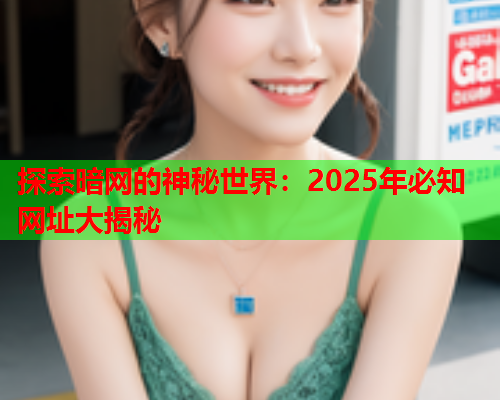 探索暗网的神秘世界：2025年必知网址大揭秘