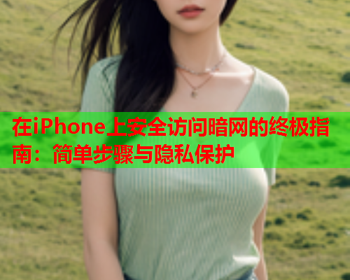 在iPhone上安全访问暗网的终极指南：简单步骤与隐私保护