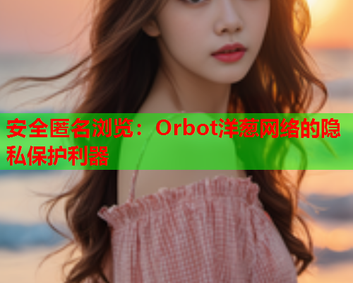 安全匿名浏览：Orbot洋葱网络的隐私保护利器