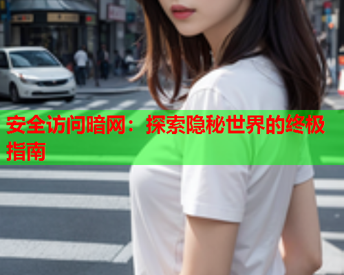 安全访问暗网：探索隐秘世界的终极指南