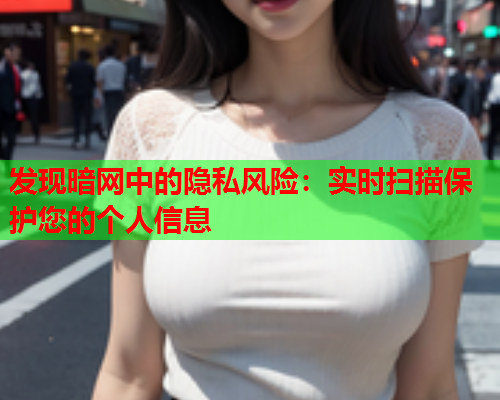 发现暗网中的隐私风险：实时扫描保护您的个人信息