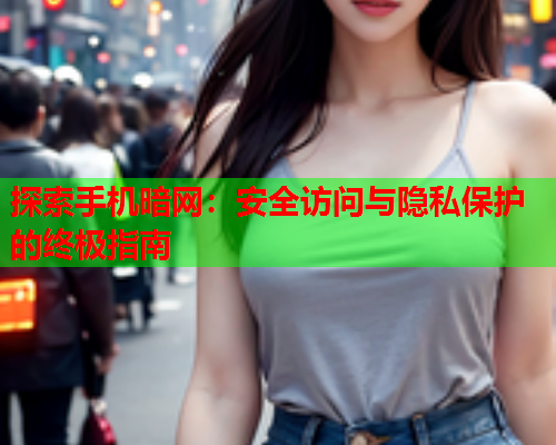 探索手机暗网：安全访问与隐私保护的终极指南