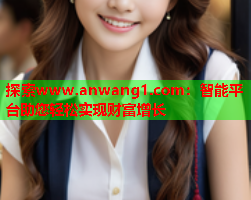 探索www.anwang1.com：智能平台助您轻松实现财富增长