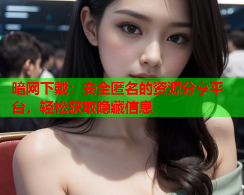 暗网下戴：安全匿名的资源分享平台，轻松获取隐藏信息