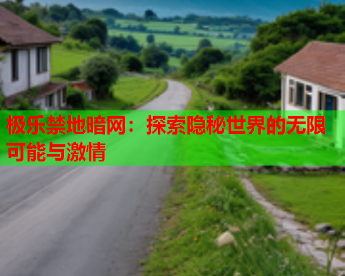 极乐禁地暗网：探索隐秘世界的无限可能与激情