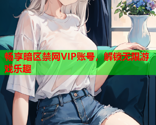 畅享暗区禁网VIP账号，解锁无限游戏乐趣