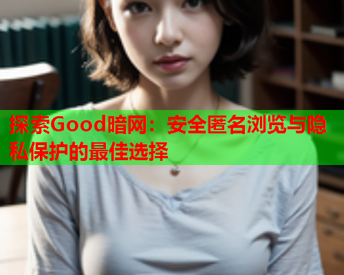 探索Good暗网：安全匿名浏览与隐私保护的最佳选择