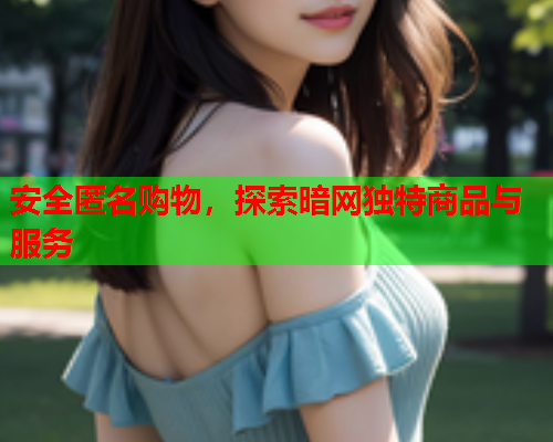 安全匿名购物，探索暗网独特商品与服务