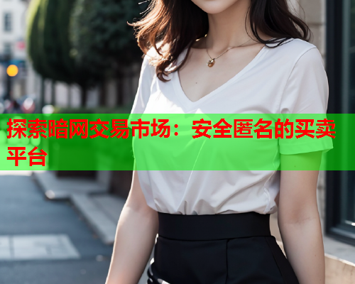 探索暗网交易市场：安全匿名的买卖平台