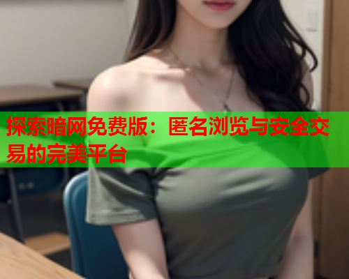 探索暗网免费版：匿名浏览与安全交易的完美平台