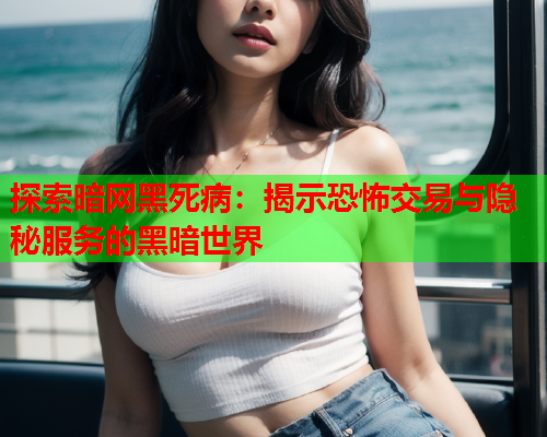 探索暗网黑死病：揭示恐怖交易与隐秘服务的黑暗世界