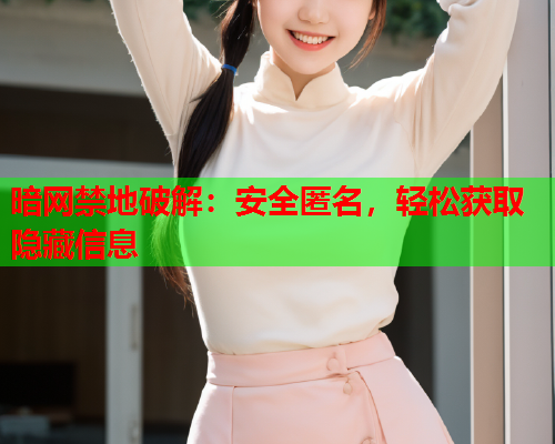 暗网禁地破解：安全匿名，轻松获取隐藏信息